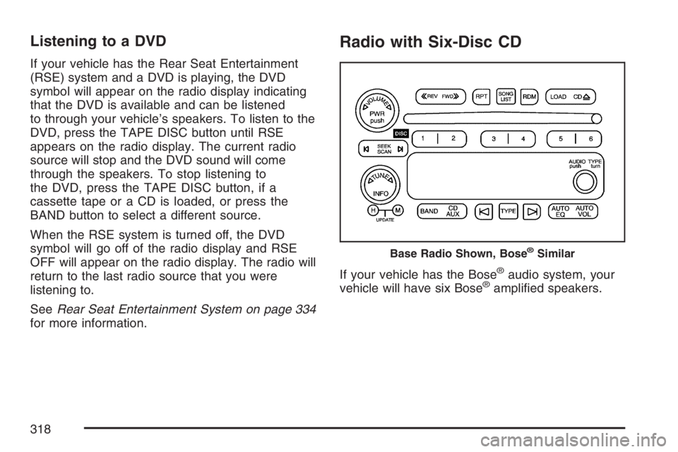 GMC SIERRA CLASSIC 2007  Owners Manual Listening to a DVD
If your vehicle has the Rear Seat Entertainment
(RSE) system and a DVD is playing, the DVD
symbol will appear on the radio display indicating
that the DVD is available and can be li
