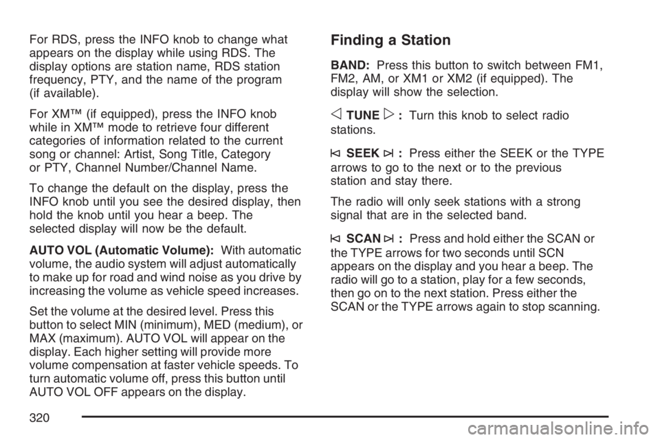 GMC SIERRA CLASSIC 2007  Owners Manual For RDS, press the INFO knob to change what
appears on the display while using RDS. The
display options are station name, RDS station
frequency, PTY, and the name of the program
(if available).
For XM