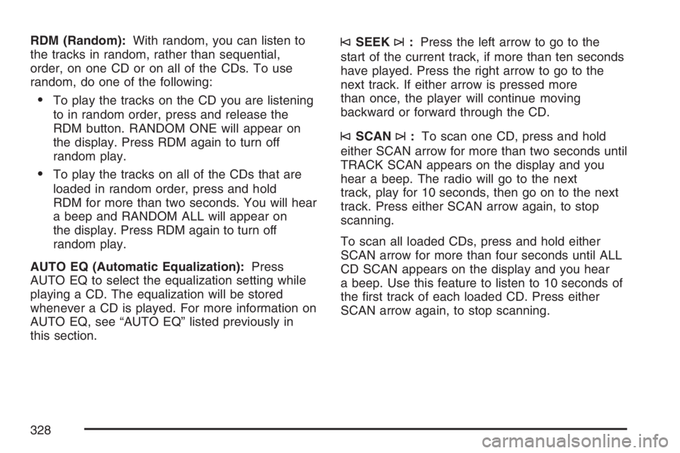 GMC SIERRA CLASSIC 2007  Owners Manual RDM (Random):With random, you can listen to
the tracks in random, rather than sequential,
order, on one CD or on all of the CDs. To use
random, do one of the following:
To play the tracks on the CD y