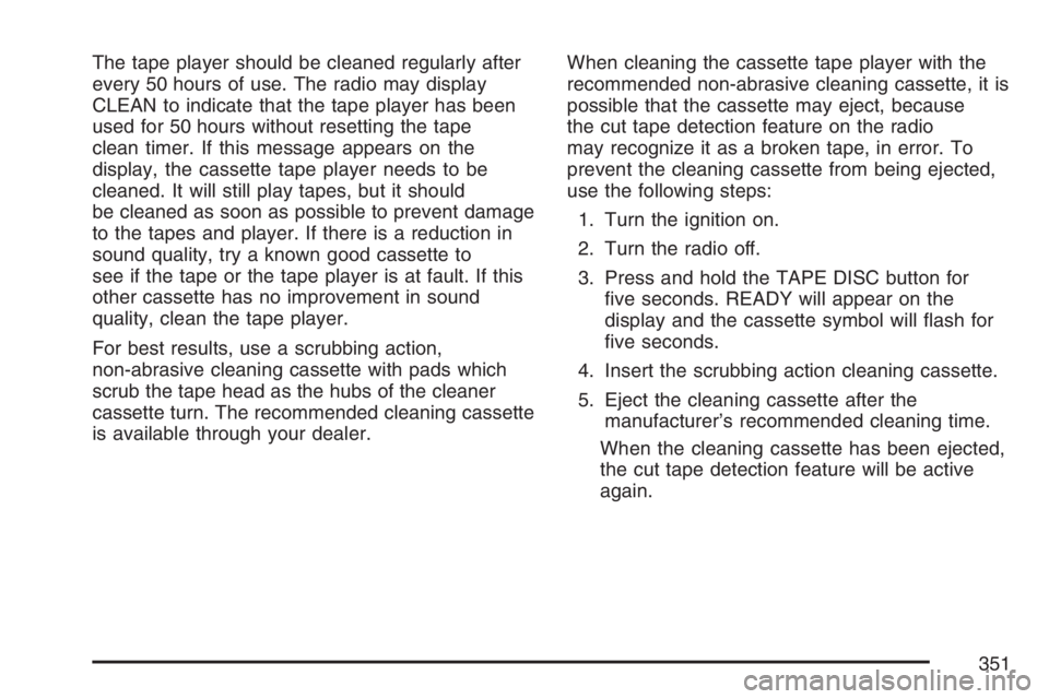 GMC SIERRA CLASSIC 2007  Owners Manual The tape player should be cleaned regularly after
every 50 hours of use. The radio may display
CLEAN to indicate that the tape player has been
used for 50 hours without resetting the tape
clean timer.