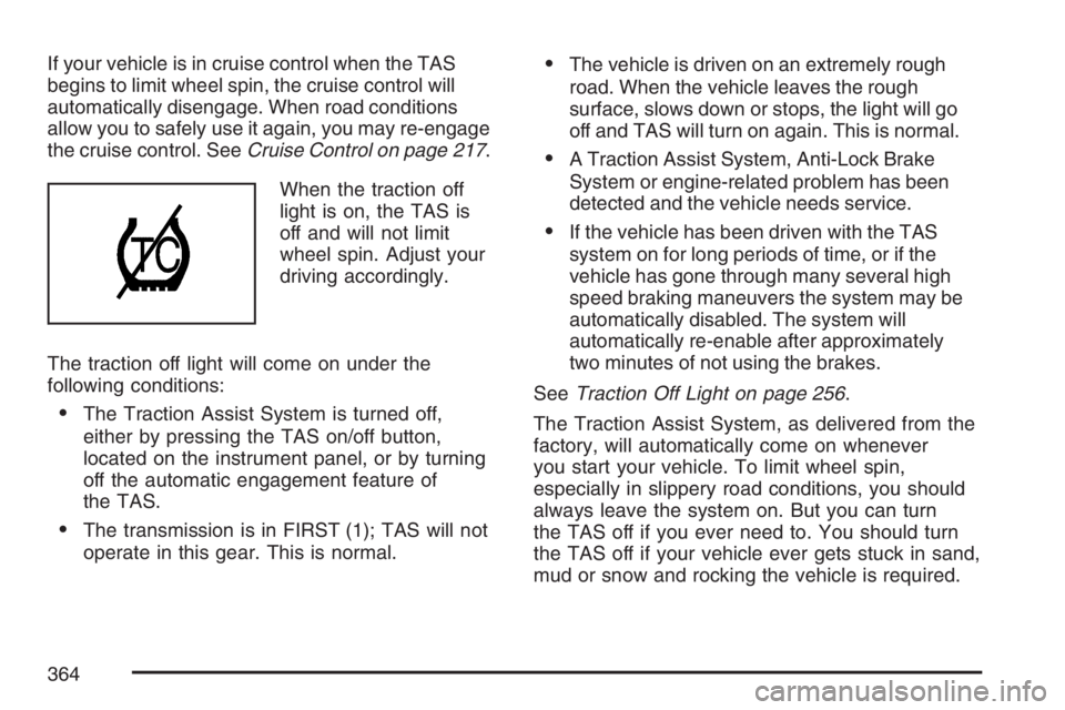 GMC SIERRA CLASSIC 2007 Owners Manual If your vehicle is in cruise control when the TAS
begins to limit wheel spin, the cruise control will
automatically disengage. When road conditions
allow you to safely use it again, you may re-engage
GMC SIERRA CLASSIC 2007 Owners Manual If your vehicle is in cruise control when the TAS
begins to limit wheel spin, the cruise control will
automatically disengage. When road conditions
allow you to safely use it again, you may re-engage