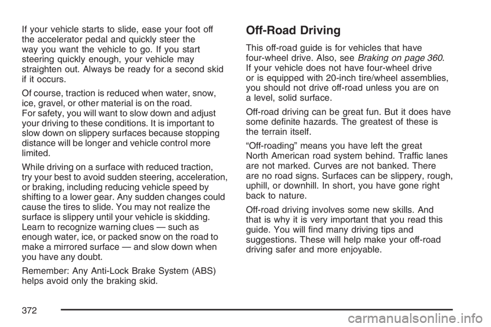 GMC SIERRA CLASSIC 2007 Owners Manual If your vehicle starts to slide, ease your foot off
the accelerator pedal and quickly steer the
way you want the vehicle to go. If you start
steering quickly enough, your vehicle may
straighten out. A GMC SIERRA CLASSIC 2007 Owners Manual If your vehicle starts to slide, ease your foot off
the accelerator pedal and quickly steer the
way you want the vehicle to go. If you start
steering quickly enough, your vehicle may
straighten out. A