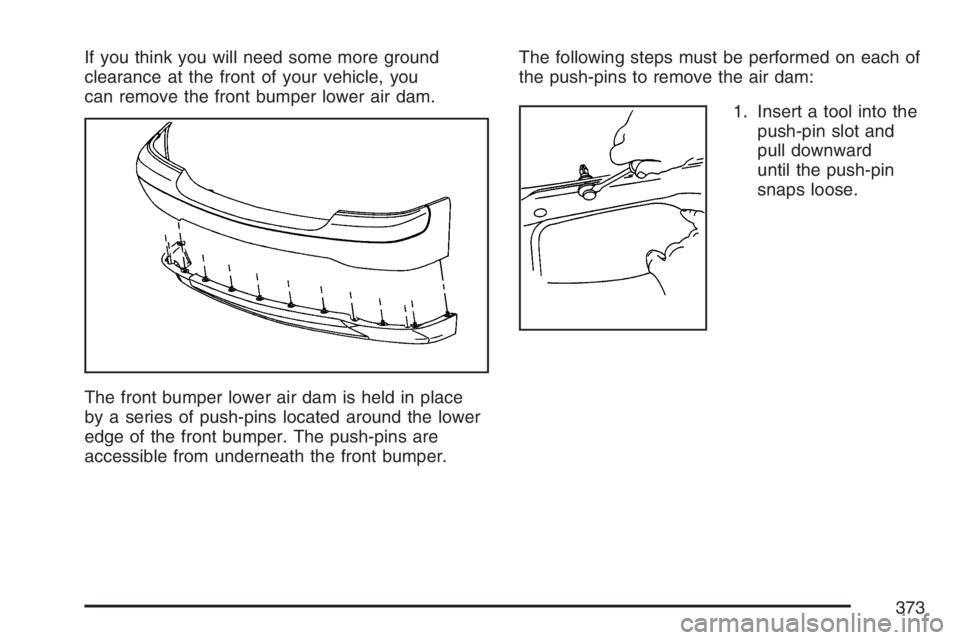 GMC SIERRA CLASSIC 2007 Owners Manual If you think you will need some more ground
clearance at the front of your vehicle, you
can remove the front bumper lower air dam.
The front bumper lower air dam is held in place
by a series of push-p GMC SIERRA CLASSIC 2007 Owners Manual If you think you will need some more ground
clearance at the front of your vehicle, you
can remove the front bumper lower air dam.
The front bumper lower air dam is held in place
by a series of push-p