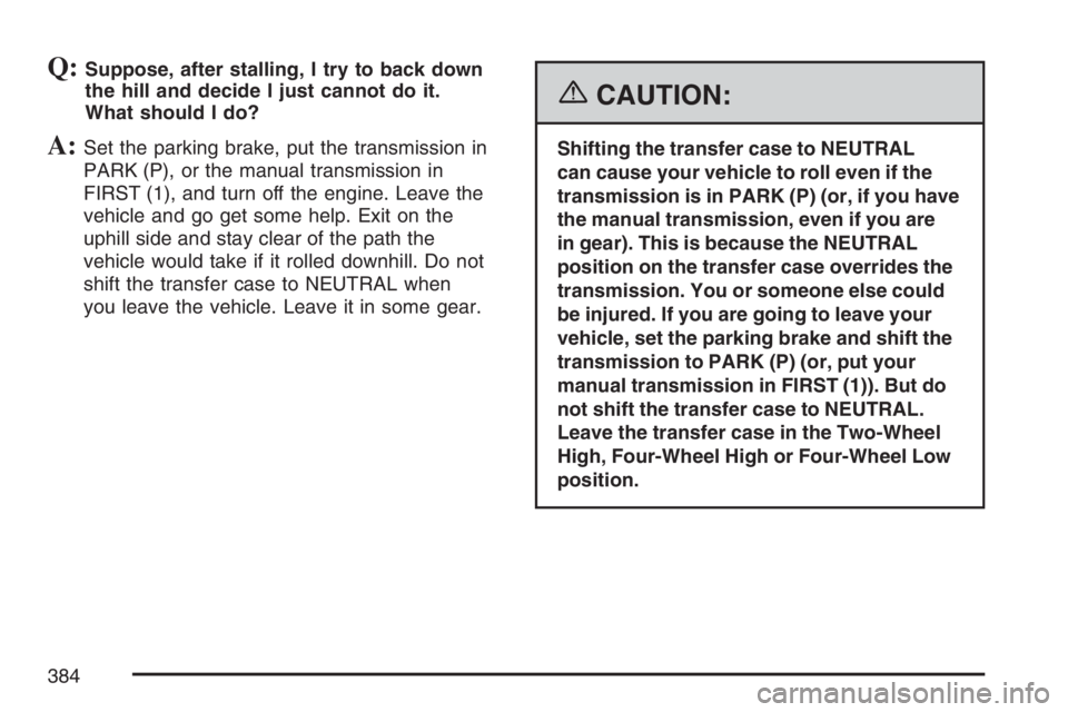 GMC SIERRA CLASSIC 2007  Owners Manual Q:Suppose, after stalling, I try to back down
the hill and decide I just cannot do it.
What should I do?
A:Set the parking brake, put the transmission in
PARK (P), or the manual transmission in
FIRST 
