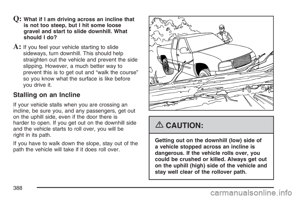 GMC SIERRA CLASSIC 2007  Owners Manual Q:What if I am driving across an incline that
is not too steep, but I hit some loose
gravel and start to slide downhill. What
should I do?
A:If you feel your vehicle starting to slide
sideways, turn d