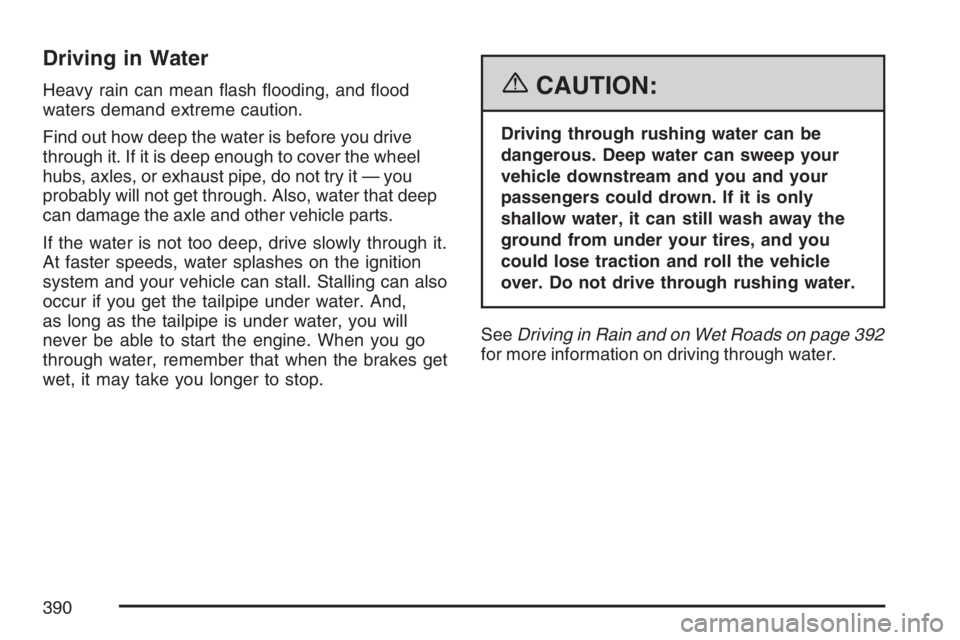 GMC SIERRA CLASSIC 2007  Owners Manual Driving in Water
Heavy rain can mean �ash �ooding, and �ood
waters demand extreme caution.
Find out how deep the water is before you drive
through it. If it is deep enough to cover the wheel
hubs, axl