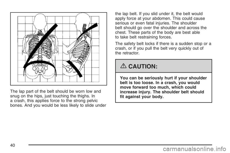 GMC SIERRA CLASSIC 2007 Owners Guide The lap part of the belt should be worn low and
snug on the hips, just touching the thighs. In
a crash, this applies force to the strong pelvic
bones. And you would be less likely to slide underthe la