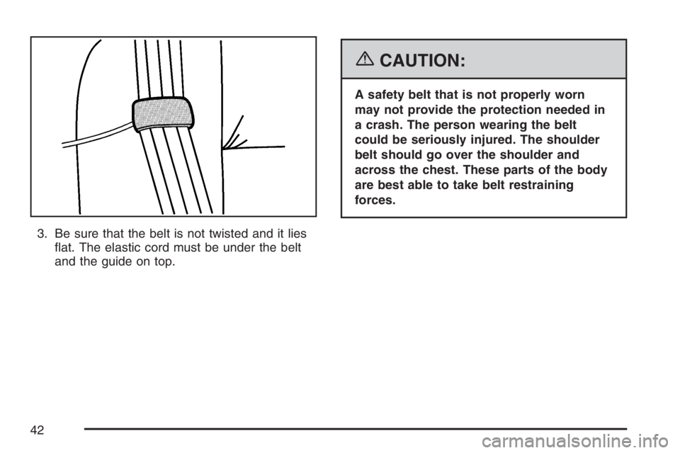 GMC SIERRA CLASSIC 2007 Service Manual 3. Be sure that the belt is not twisted and it lies
�at. The elastic cord must be under the belt
and the guide on top.
{CAUTION:
A safety belt that is not properly worn
may not provide the protection 