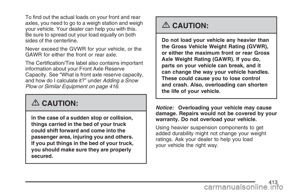 GMC SIERRA CLASSIC 2007  Owners Manual To �nd out the actual loads on your front and rear
axles, you need to go to a weigh station and weigh
your vehicle. Your dealer can help you with this.
Be sure to spread out your load equally on both
