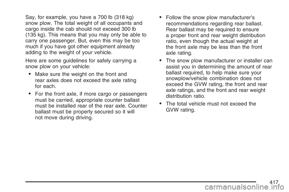 GMC SIERRA CLASSIC 2007  Owners Manual Say, for example, you have a 700 lb (318 kg)
snow plow. The total weight of all occupants and
cargo inside the cab should not exceed 300 lb
(135 kg). This means that you may only be able to
carry one 