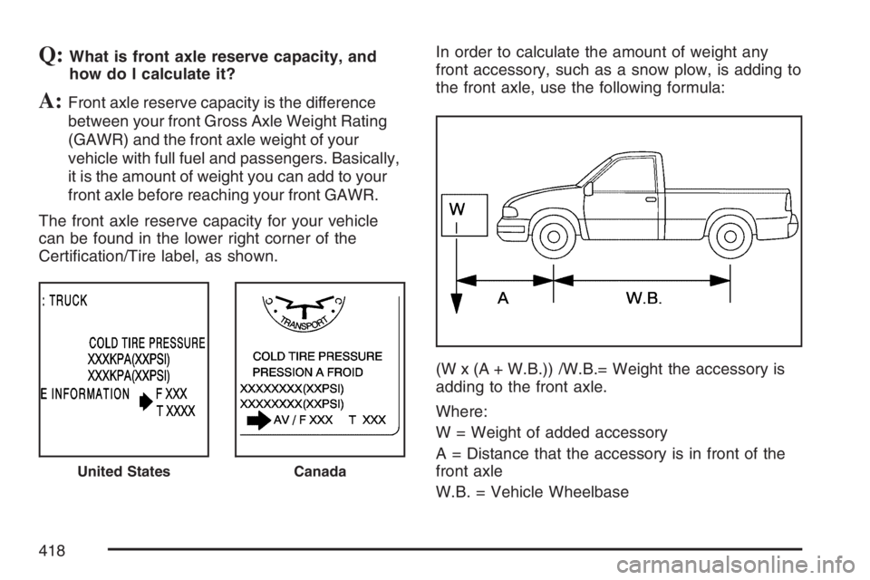GMC SIERRA CLASSIC 2007  Owners Manual Q:What is front axle reserve capacity, and
how do I calculate it?
A:Front axle reserve capacity is the difference
between your front Gross Axle Weight Rating
(GAWR) and the front axle weight of your
v