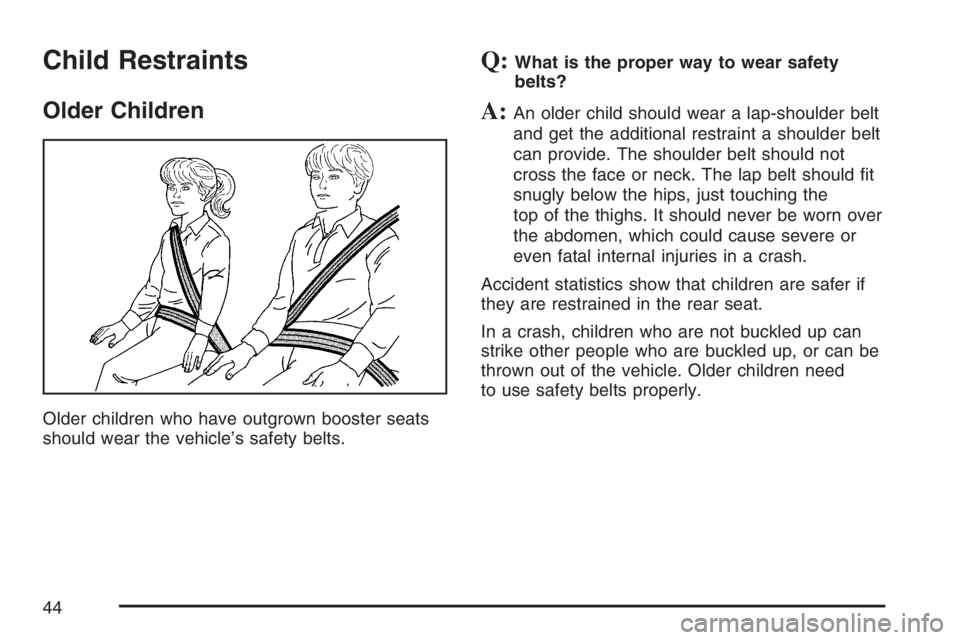GMC SIERRA CLASSIC 2007 Service Manual Child Restraints
Older Children
Older children who have outgrown booster seats
should wear the vehicle’s safety belts.
Q:What is the proper way to wear safety
belts?
A:An older child should wear a l