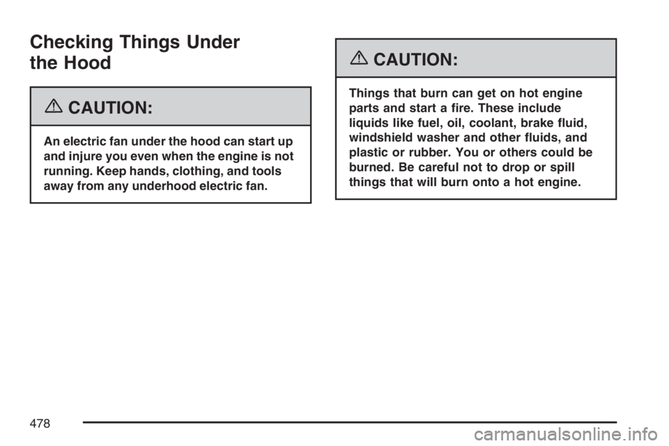 GMC SIERRA CLASSIC 2007  Owners Manual Checking Things Under
the Hood
{CAUTION:
An electric fan under the hood can start up
and injure you even when the engine is not
running. Keep hands, clothing, and tools
away from any underhood electri