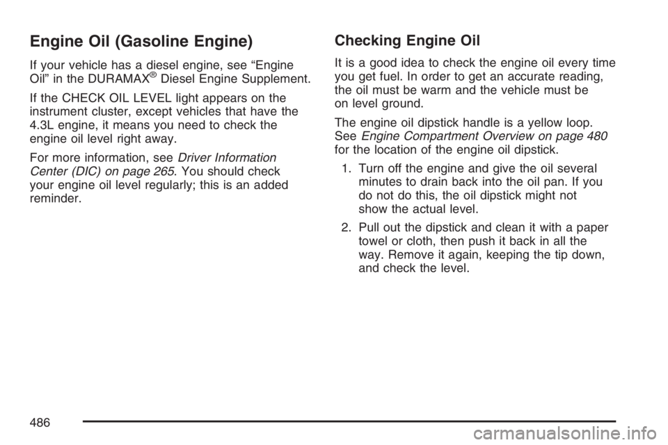 GMC SIERRA CLASSIC 2007  Owners Manual Engine Oil (Gasoline Engine)
If your vehicle has a diesel engine, see “Engine
Oil” in the DURAMAX®Diesel Engine Supplement.
If the CHECK OIL LEVEL light appears on the
instrument cluster, except 