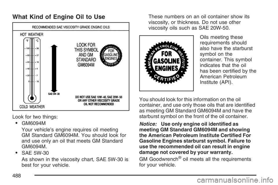 GMC SIERRA CLASSIC 2007  Owners Manual What Kind of Engine Oil to Use
Look for two things:
GM6094M
Your vehicle’s engine requires oil meeting
GM Standard GM6094M. You should look for
and use only an oil that meets GM Standard
GM6094M.
