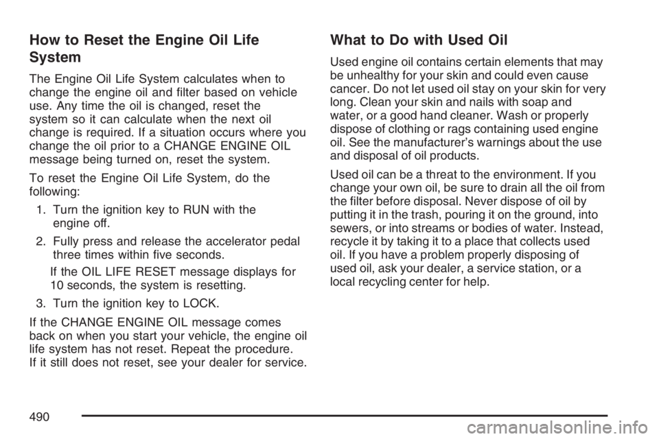 GMC SIERRA CLASSIC 2007  Owners Manual How to Reset the Engine Oil Life
System
The Engine Oil Life System calculates when to
change the engine oil and �lter based on vehicle
use. Any time the oil is changed, reset the
system so it can calc