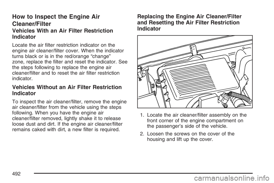 GMC SIERRA CLASSIC 2007  Owners Manual How to Inspect the Engine Air
Cleaner/Filter
Vehicles With an Air Filter Restriction
Indicator
Locate the air �lter restriction indicator on the
engine air cleaner/�lter cover. When the indicator
turn
