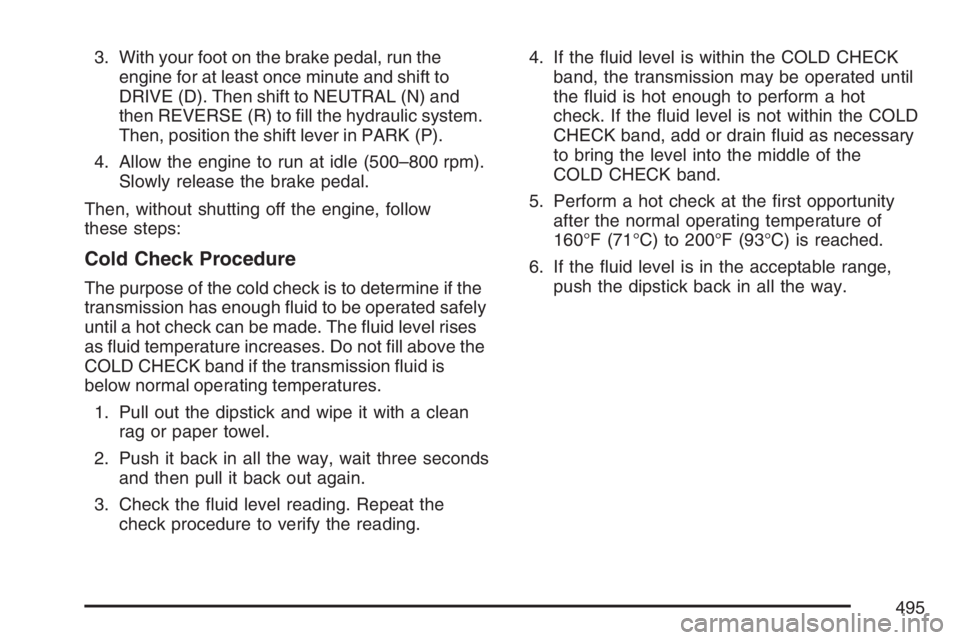 GMC SIERRA CLASSIC 2007  Owners Manual 3. With your foot on the brake pedal, run the
engine for at least once minute and shift to
DRIVE (D). Then shift to NEUTRAL (N) and
then REVERSE (R) to �ll the hydraulic system.
Then, position the shi