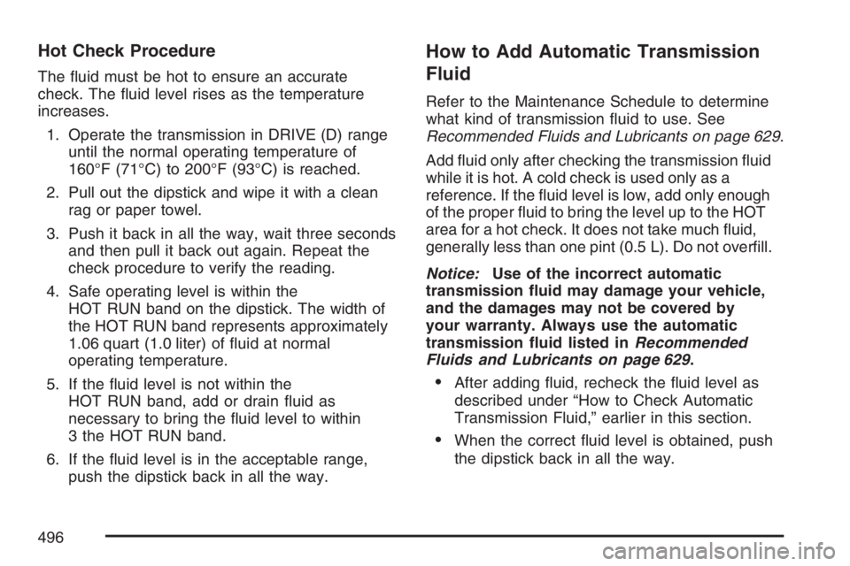 GMC SIERRA CLASSIC 2007  Owners Manual Hot Check Procedure
The �uid must be hot to ensure an accurate
check. The �uid level rises as the temperature
increases.
1. Operate the transmission in DRIVE (D) range
until the normal operating tempe