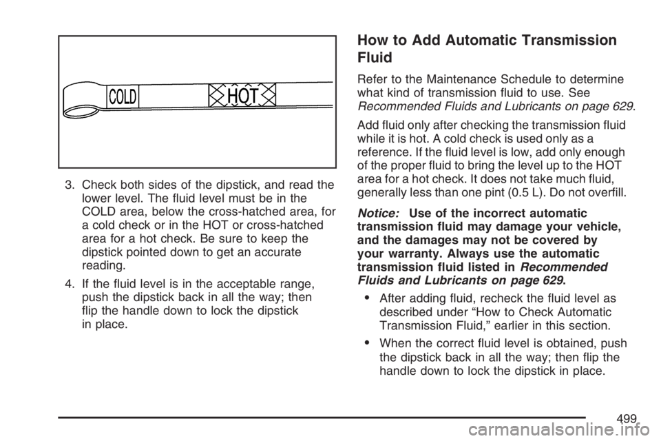 GMC SIERRA CLASSIC 2007  Owners Manual 3. Check both sides of the dipstick, and read the
lower level. The �uid level must be in the
COLD area, below the cross-hatched area, for
a cold check or in the HOT or cross-hatched
area for a hot che