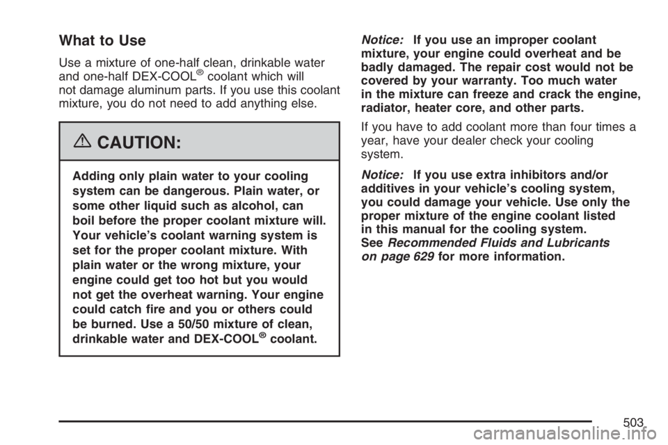 GMC SIERRA CLASSIC 2007  Owners Manual What to Use
Use a mixture of one-half clean, drinkable water
and one-half DEX-COOL®coolant which will
not damage aluminum parts. If you use this coolant
mixture, you do not need to add anything else.