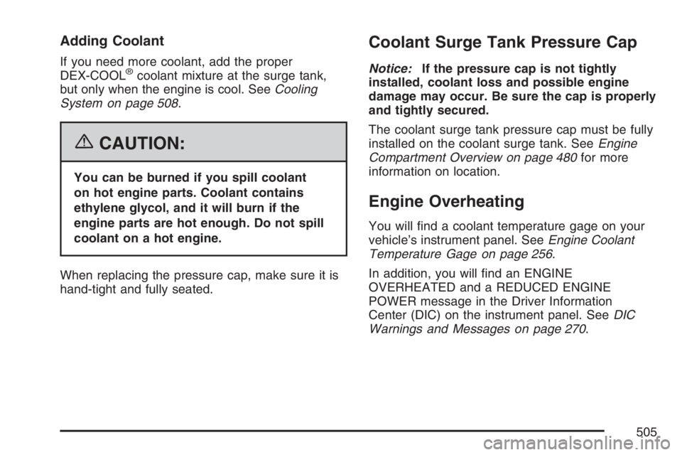 GMC SIERRA CLASSIC 2007  Owners Manual Adding Coolant
If you need more coolant, add the proper
DEX-COOL®coolant mixture at the surge tank,
but only when the engine is cool. SeeCooling
System on page 508.
{CAUTION:
You can be burned if you