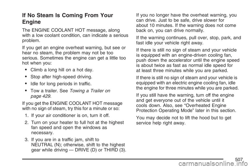 GMC SIERRA CLASSIC 2007  Owners Manual If No Steam Is Coming From Your
Engine
The ENGINE COOLANT HOT message, along
with a low coolant condition, can indicate a serious
problem.
If you get an engine overheat warning, but see or
hear no ste