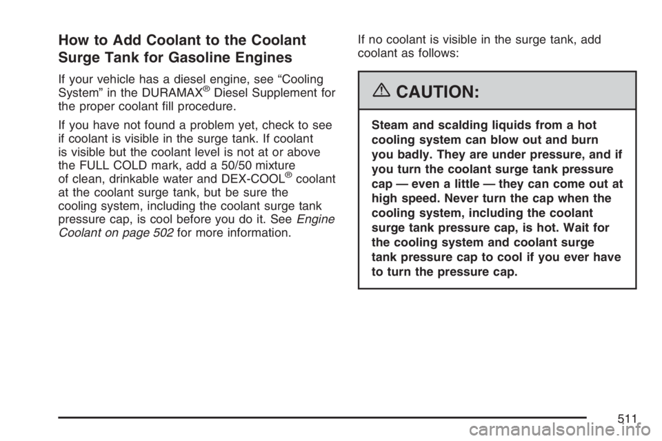 GMC SIERRA CLASSIC 2007  Owners Manual How to Add Coolant to the Coolant
Surge Tank for Gasoline Engines
If your vehicle has a diesel engine, see “Cooling
System” in the DURAMAX®Diesel Supplement for
the proper coolant �ll procedure.

