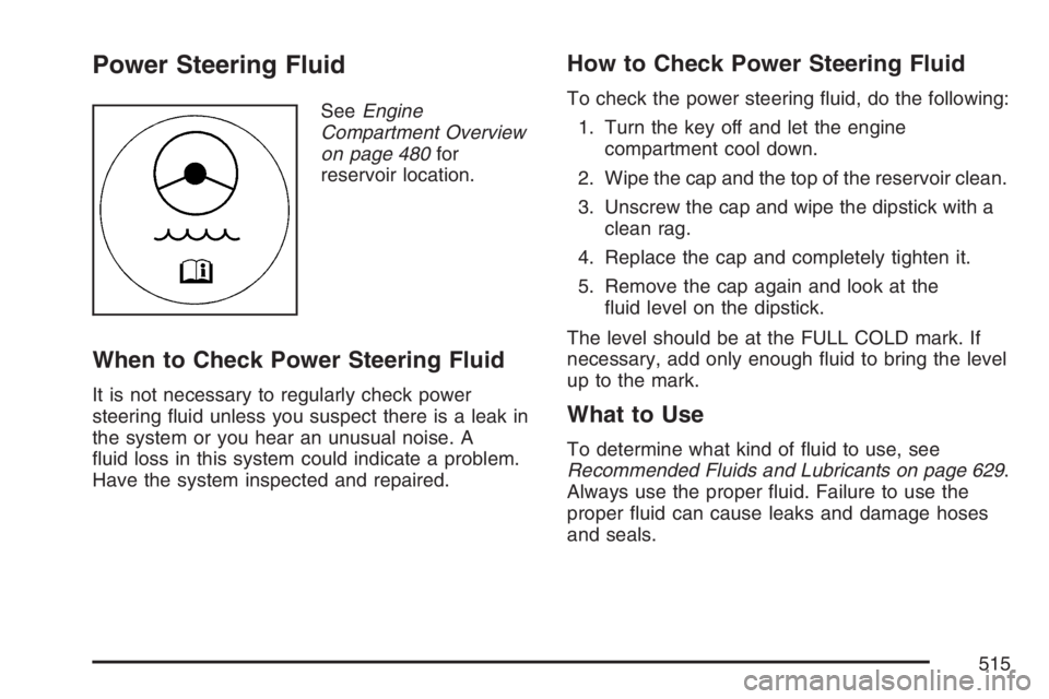 GMC SIERRA CLASSIC 2007  Owners Manual Power Steering Fluid
SeeEngine
Compartment Overview
on page 480for
reservoir location.
When to Check Power Steering Fluid
It is not necessary to regularly check power
steering �uid unless you suspect 