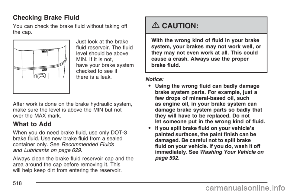 GMC SIERRA CLASSIC 2007  Owners Manual Checking Brake Fluid
You can check the brake �uid without taking off
the cap.
Just look at the brake
�uid reservoir. The �uid
level should be above
MIN. If it is not,
have your brake system
checked to