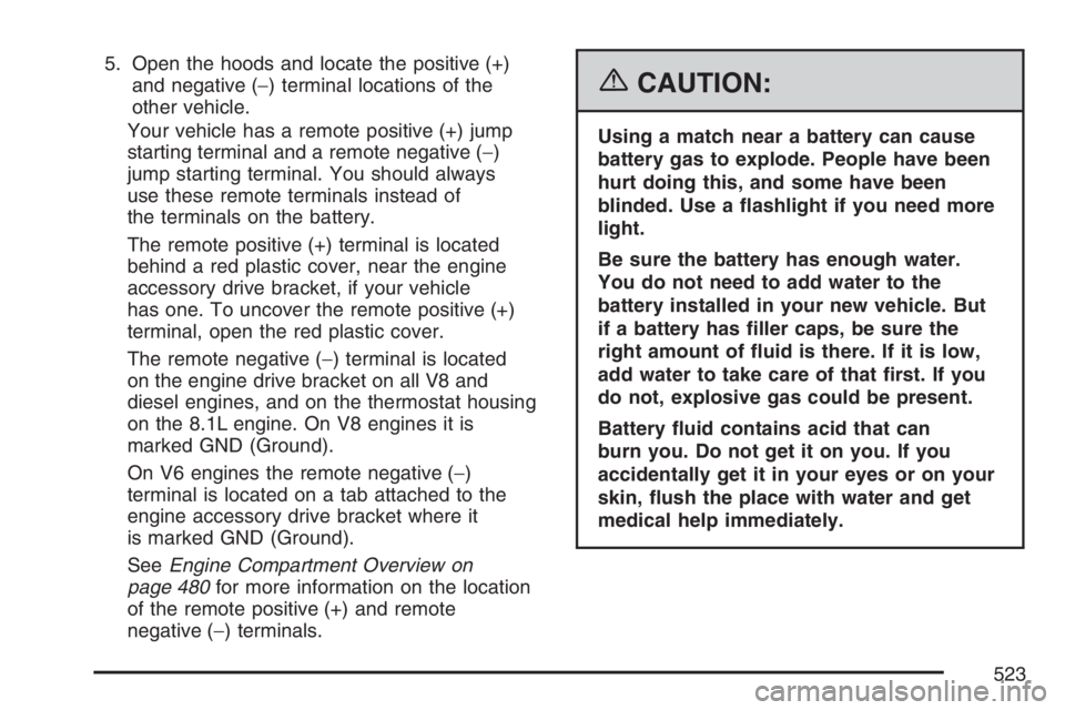 GMC SIERRA CLASSIC 2007  Owners Manual 5. Open the hoods and locate the positive (+)
and negative (−) terminal locations of the
other vehicle.
Your vehicle has a remote positive (+) jump
starting terminal and a remote negative (−)
jump