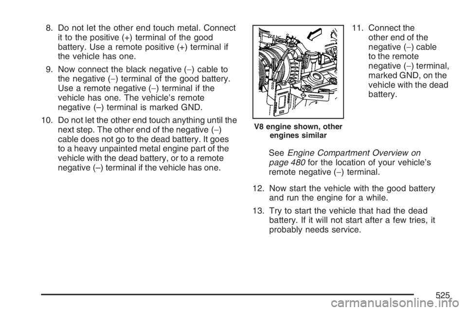 GMC SIERRA CLASSIC 2007  Owners Manual 8. Do not let the other end touch metal. Connect
it to the positive (+) terminal of the good
battery. Use a remote positive (+) terminal if
the vehicle has one.
9. Now connect the black negative (−)