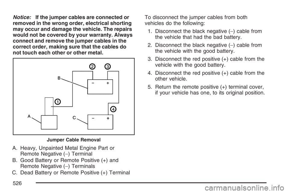 GMC SIERRA CLASSIC 2007  Owners Manual Notice:If the jumper cables are connected or
removed in the wrong order, electrical shorting
may occur and damage the vehicle. The repairs
would not be covered by your warranty. Always
connect and rem