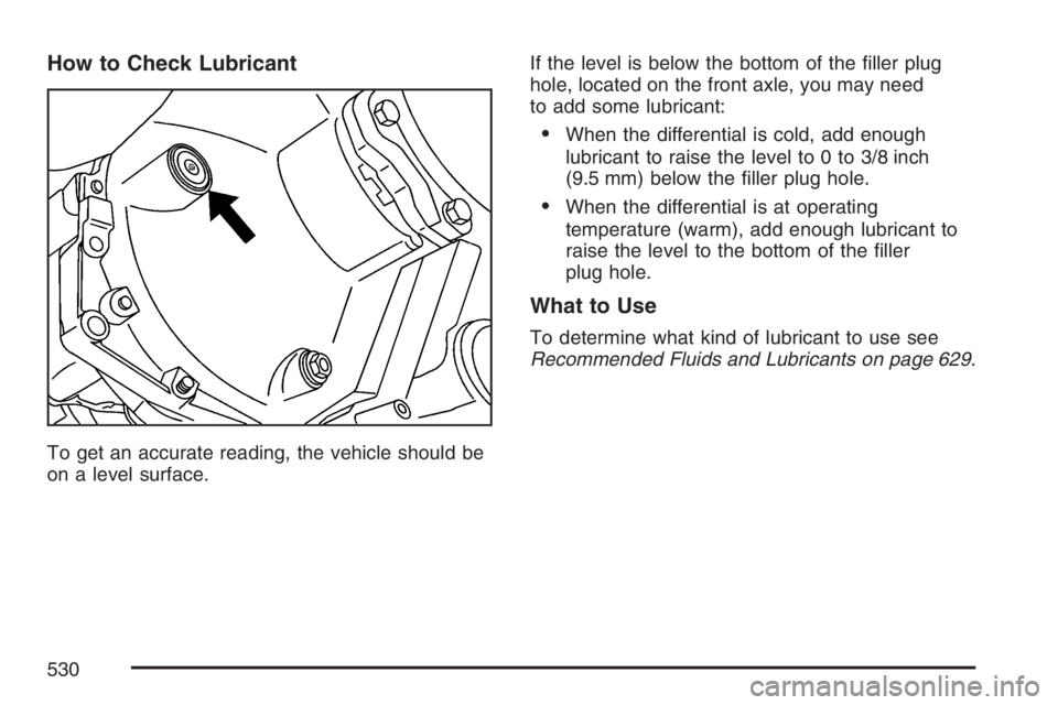GMC SIERRA CLASSIC 2007  Owners Manual How to Check Lubricant
To get an accurate reading, the vehicle should be
on a level surface.If the level is below the bottom of the �ller plug
hole, located on the front axle, you may need
to add some