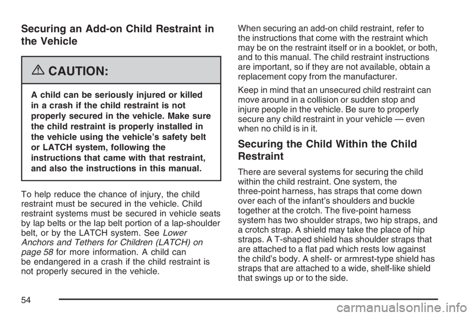 GMC SIERRA CLASSIC 2007 Workshop Manual Securing an Add-on Child Restraint in
the Vehicle
{CAUTION:
A child can be seriously injured or killed
in a crash if the child restraint is not
properly secured in the vehicle. Make sure
the child res