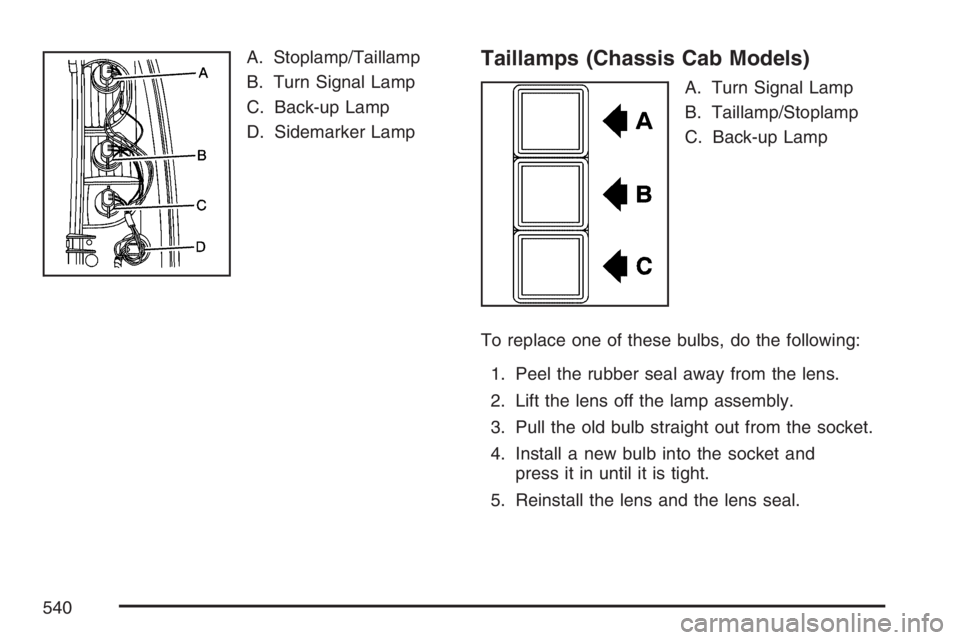 GMC SIERRA CLASSIC 2007  Owners Manual A. Stoplamp/Taillamp
B. Turn Signal Lamp
C. Back-up Lamp
D. Sidemarker LampTaillamps (Chassis Cab Models)
A. Turn Signal Lamp
B. Taillamp/Stoplamp
C. Back-up Lamp
To replace one of these bulbs, do the