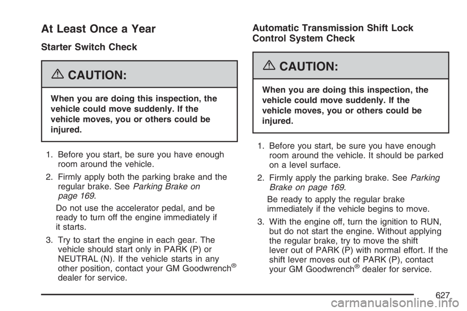 GMC SIERRA CLASSIC 2007  Owners Manual At Least Once a Year
Starter Switch Check
{CAUTION:
When you are doing this inspection, the
vehicle could move suddenly. If the
vehicle moves, you or others could be
injured.
1. Before you start, be s
