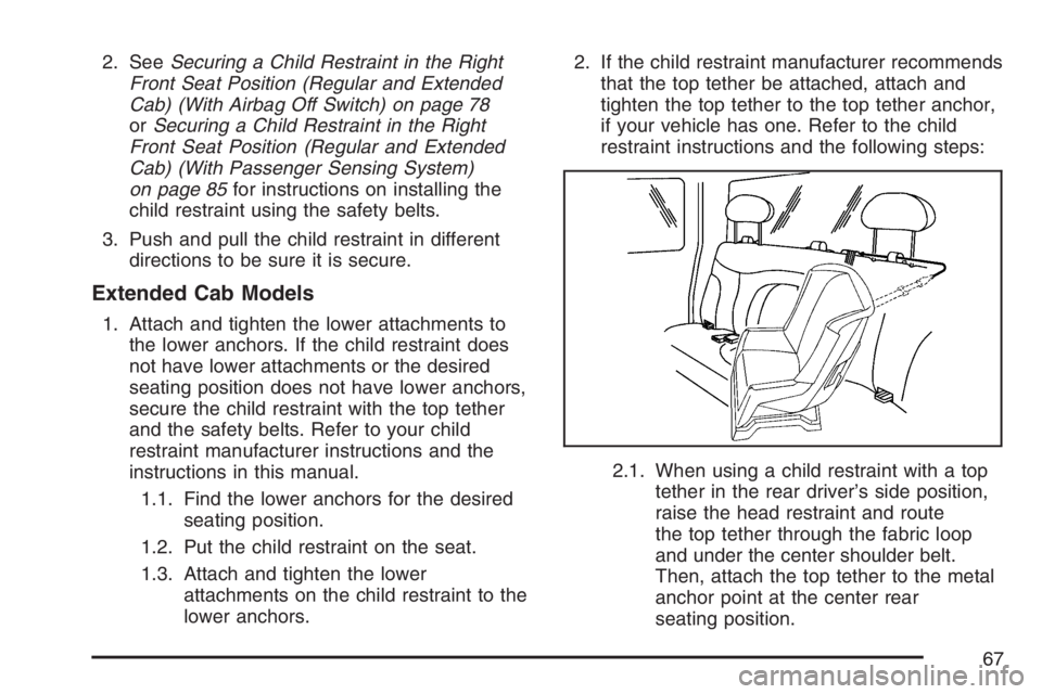GMC SIERRA CLASSIC 2007  Owners Manual 2. SeeSecuring a Child Restraint in the Right
Front Seat Position (Regular and Extended
Cab) (With Airbag Off Switch) on page 78
orSecuring a Child Restraint in the Right
Front Seat Position (Regular 