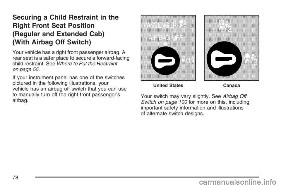 GMC SIERRA CLASSIC 2007  Owners Manual Securing a Child Restraint in the
Right Front Seat Position
(Regular and Extended Cab)
(With Airbag Off Switch)
Your vehicle has a right front passenger airbag. A
rear seat is a safer place to secure 