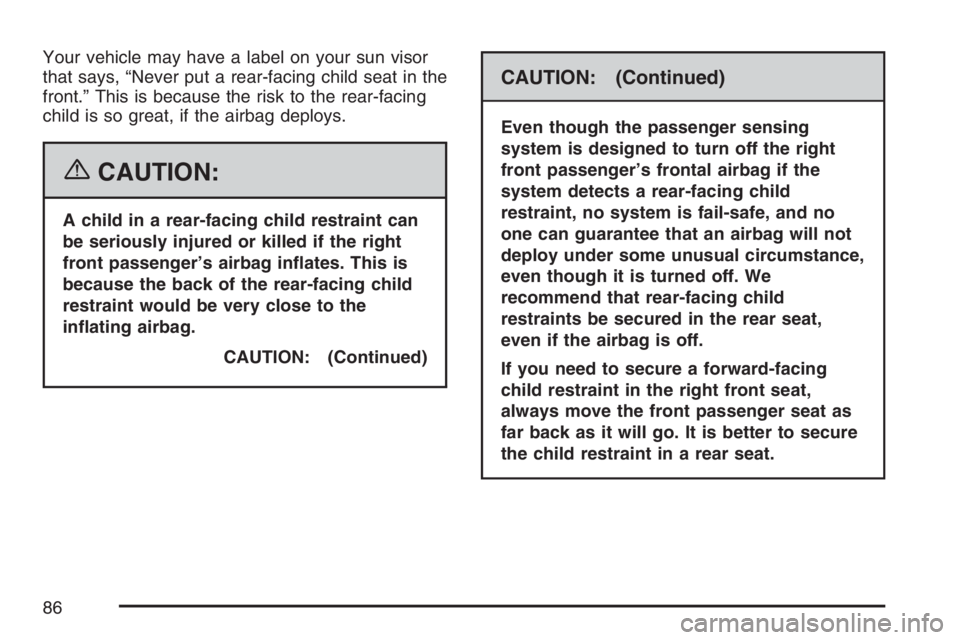 GMC SIERRA CLASSIC 2007 Manual Online Your vehicle may have a label on your sun visor
that says, “Never put a rear-facing child seat in the
front.” This is because the risk to the rear-facing
child is so great, if the airbag deploys.
