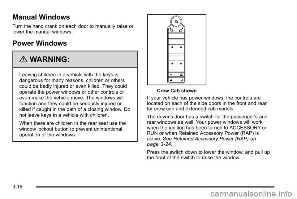 GMC SIERRA DENALI 2010 Owners Manual Manual Windows
Turn the hand crank on each door to manually raise or
lower the manual windows.
Power Windows
{WARNING:
Leaving children in a vehicle with the keys is
dangerous for many reasons, childr GMC SIERRA DENALI 2010 Owners Manual Manual Windows
Turn the hand crank on each door to manually raise or
lower the manual windows.
Power Windows
{WARNING:
Leaving children in a vehicle with the keys is
dangerous for many reasons, childr