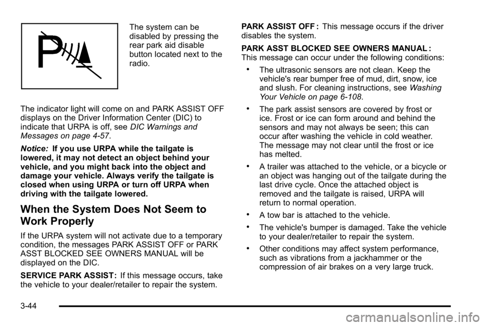 GMC SIERRA DENALI 2010  Owners Manual The system can be
disabled by pressing the
rear park aid disable
button located next to the
radio.
The indicator light will come on and PARK ASSIST OFF
displays on the Driver Information Center (DIC) 