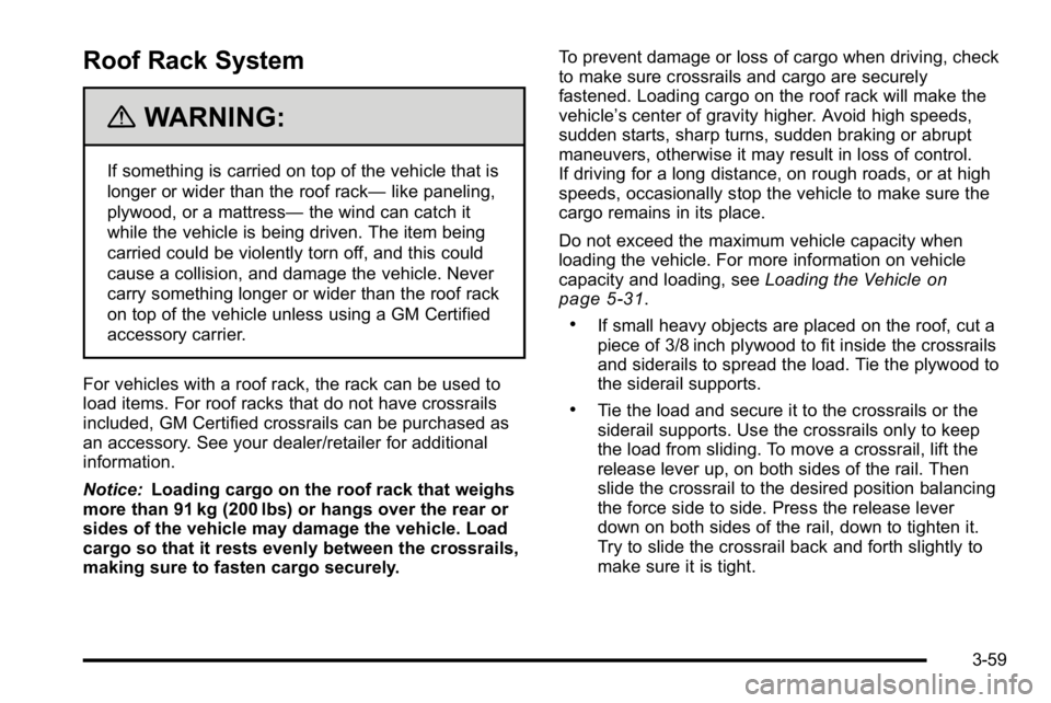 GMC SIERRA DENALI 2010 Owners Manual Roof Rack System
{WARNING:
If something is carried on top of the vehicle that is
longer or wider than the roof rack—like paneling,
plywood, or a mattress— the wind can catch it
while the vehicle i GMC SIERRA DENALI 2010 Owners Manual Roof Rack System
{WARNING:
If something is carried on top of the vehicle that is
longer or wider than the roof rack—like paneling,
plywood, or a mattress— the wind can catch it
while the vehicle i