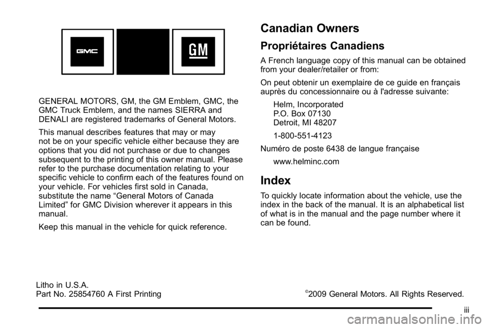 GMC SIERRA DENALI 2010 Owners Manual GENERAL MOTORS, GM, the GM Emblem, GMC, the
GMC Truck Emblem, and the names SIERRA and
DENALI are registered trademarks of General Motors.
This manual describes features that may or may
not be on your GMC SIERRA DENALI 2010 Owners Manual GENERAL MOTORS, GM, the GM Emblem, GMC, the
GMC Truck Emblem, and the names SIERRA and
DENALI are registered trademarks of General Motors.
This manual describes features that may or may
not be on your
