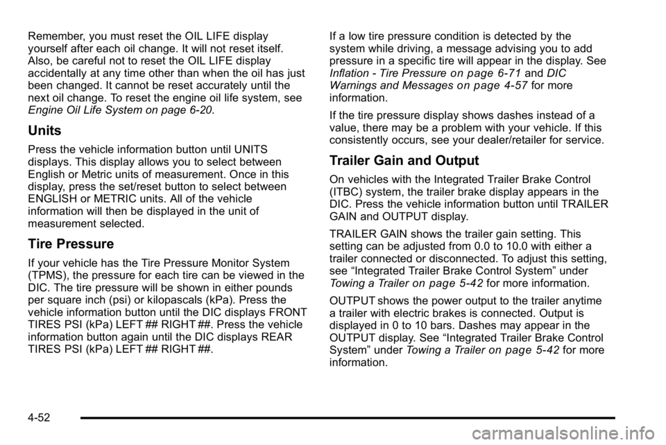 GMC SIERRA DENALI 2010  Owners Manual Remember, you must reset the OIL LIFE display
yourself after each oil change. It will not reset itself.
Also, be careful not to reset the OIL LIFE display
accidentally at any time other than when the 