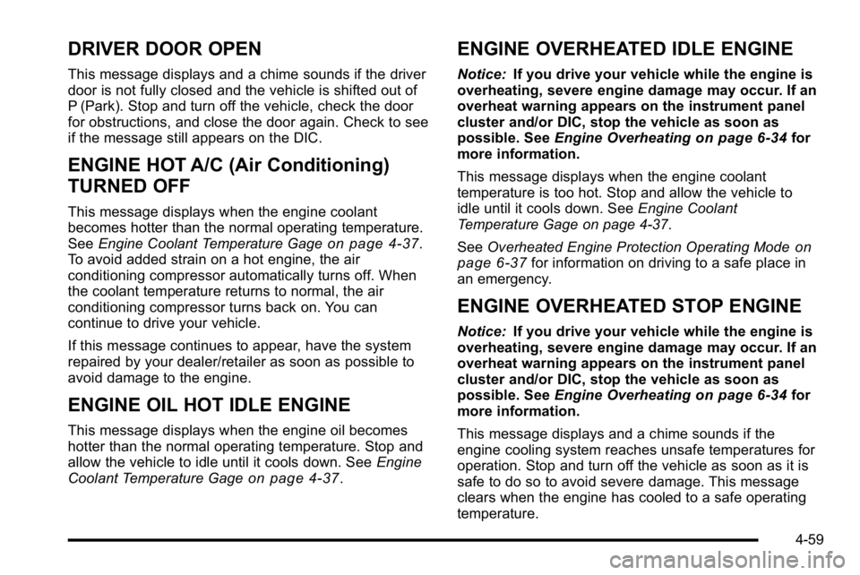 GMC SIERRA DENALI 2010  Owners Manual DRIVER DOOR OPEN
This message displays and a chime sounds if the driver
door is not fully closed and the vehicle is shifted out of
P (Park). Stop and turn off the vehicle, check the door
for obstructi