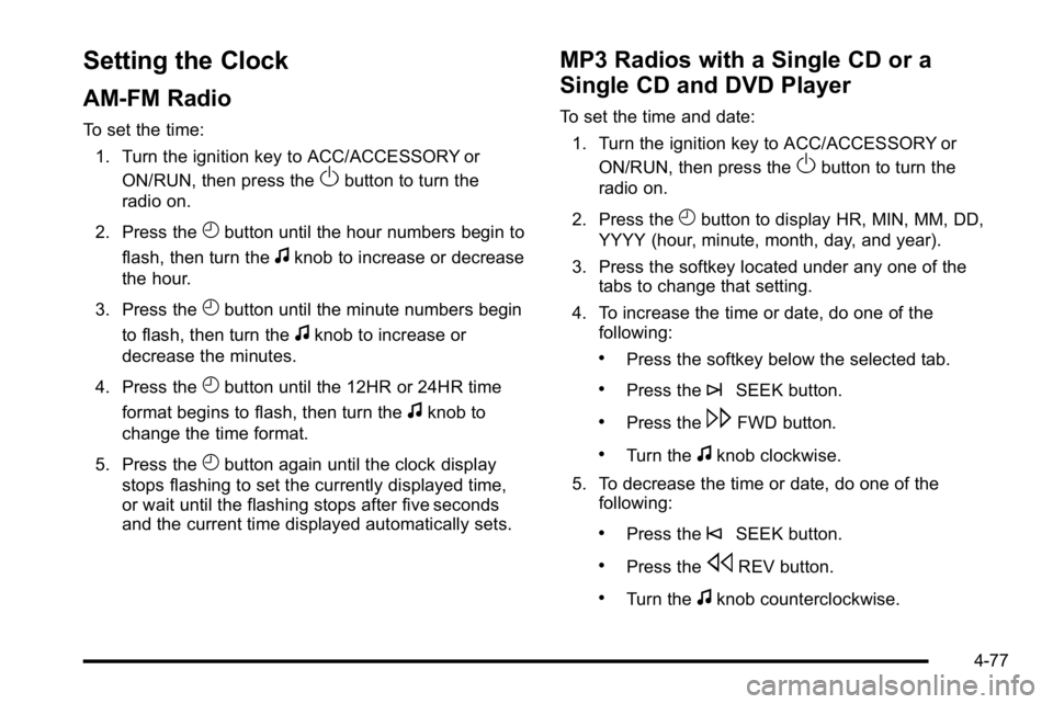 GMC SIERRA DENALI 2010  Owners Manual Setting the Clock
AM-FM Radio
To set the time:1. Turn the ignition key to ACC/ACCESSORY or ON/RUN, then press the
Obutton to turn the
radio on.
2. Press the
Hbutton until the hour numbers begin to
fla