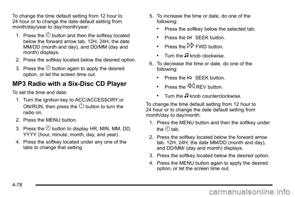 GMC SIERRA DENALI 2010  Owners Manual To change the time default setting from 12 hour to
24 hour or to change the date default setting from
month/day/year to day/month/year:1. Press the
Hbutton and then the softkey located
below the forwa