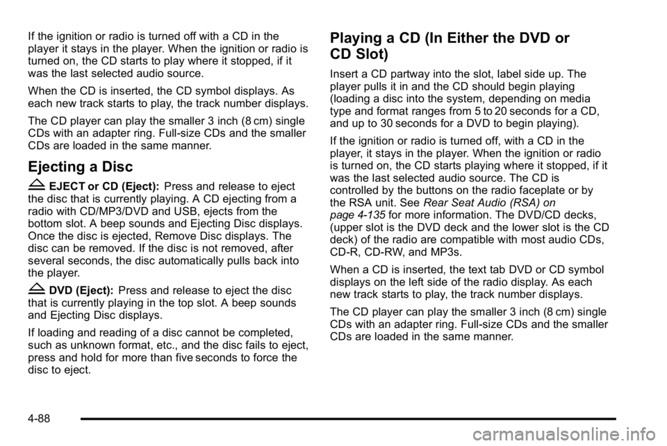 GMC SIERRA DENALI 2010  Owners Manual If the ignition or radio is turned off with a CD in the
player it stays in the player. When the ignition or radio is
turned on, the CD starts to play where it stopped, if it
was the last selected audi