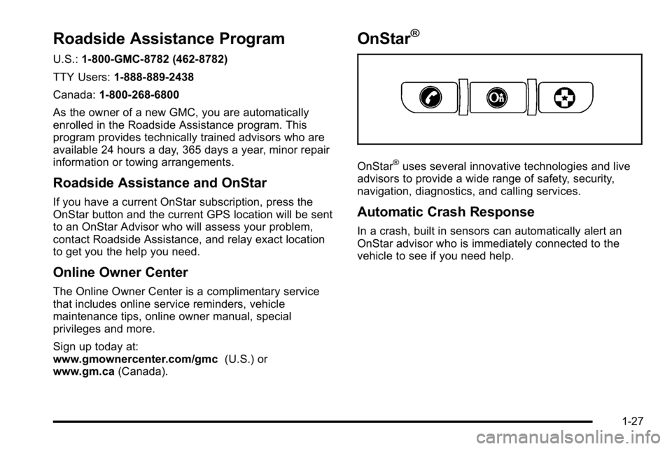 GMC SIERRA DENALI 2010 Owners Guide Roadside Assistance Program
U.S.:1-800-GMC-8782 (462-8782)
TTY Users: 1-888-889-2438
Canada: 1-800-268-6800
As the owner of a new GMC, you are automatically
enrolled in the Roadside Assistance program GMC SIERRA DENALI 2010 Owners Guide Roadside Assistance Program
U.S.:1-800-GMC-8782 (462-8782)
TTY Users: 1-888-889-2438
Canada: 1-800-268-6800
As the owner of a new GMC, you are automatically
enrolled in the Roadside Assistance program